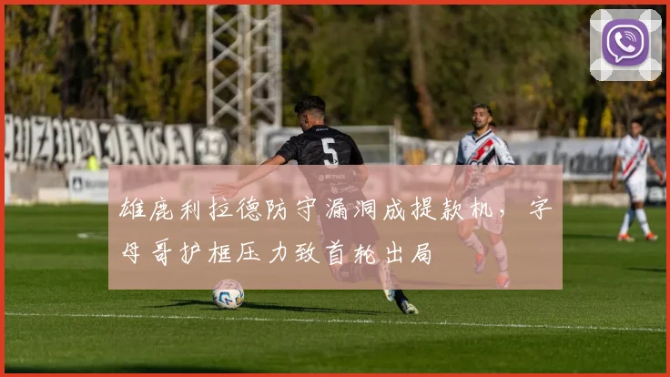 雄鹿利拉德防守漏洞成提款机,字母哥护框压力致首轮出局
