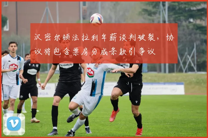 汉密尔顿法拉利年薪谈判破裂,协议将包含票房分成条款引争议