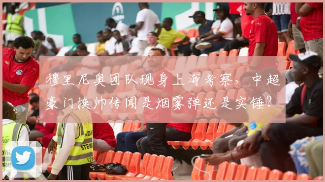 穆里尼奥团队现身上海考察,中超豪门换帅传闻是烟雾弹还是实锤?